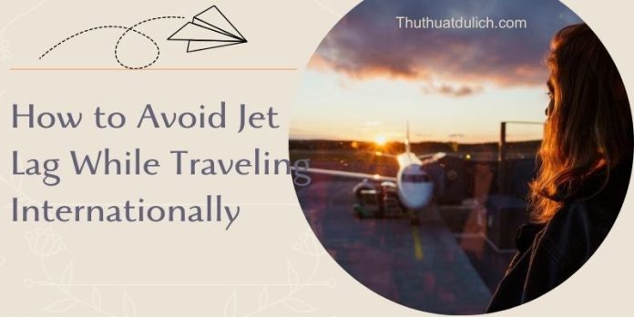 How to Avoid Jet Lag While Traveling Internationally